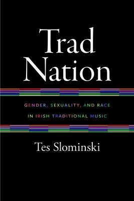 Trad Nation: Gender, Sexuality, and Race in Irish Traditional Music by Slominski, Tes