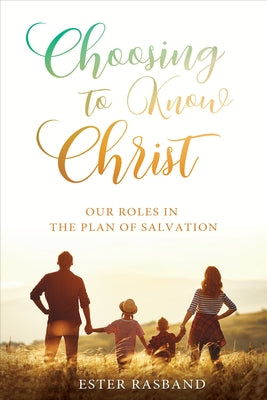 Choosing to Know Christ: Our Roles in the Plan of Salvation by Rasband, Ester