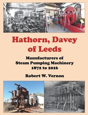 Hathorn, Davey of Leeds. Manufacturers of Steam Pumping Machinery 1872 to 2016 by Vernon, Robert W.