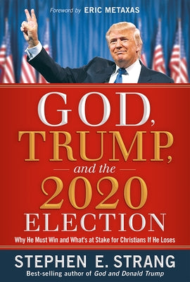 God, Trump, and the 2020 Election: Why He Must Win and What's at Stake for Christians If He Loses by Strang, Stephen E.