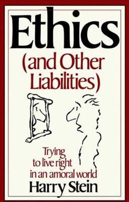Ethics & Other Liabilities: Trying to Live Right in an Amoral World by Stein, Harry