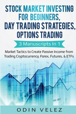 Stock Market Investing for Beginners, Day Trading Strategies, Options Trading: 3 Manuscripts in 1- Market Tactics to Create Passive Income from Tradin by Velez, Odin