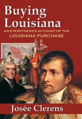Buying Louisiana: An Eyewitness's Account of the Louisiana Purchase (New Edition) by Clerens, Josee