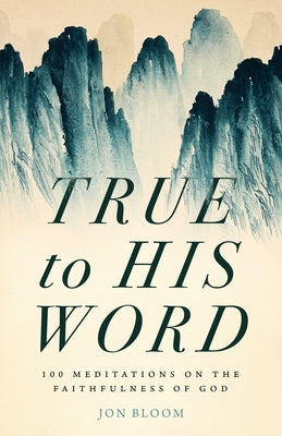 True to His Word: 100 Meditations on the Faithfulness of God by Bloom, Jon