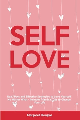 Self-Love: Real Ways and Effective Strategies to Love Yourself No Matter What - Includes Practical Tips to Change Your Life by Douglas, Margaret
