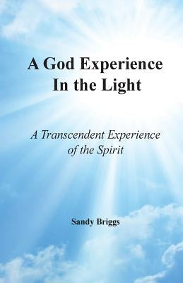 A God Experience In the Light: A Transcendent Experience of the Spirit by Briggs, Sandy