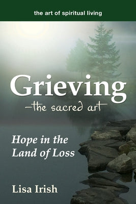 Grieving---The Sacred Art: Hope in the Land of Loss by Irish, Lisa