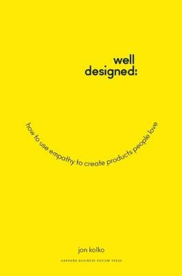 Well-Designed: How to Use Empathy to Create Products People Love by Kolko, Jon