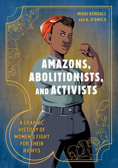 Amazons, Abolitionists, and Activists: A Graphic History of Women's Fight for Their Rights by Kendall, Mikki