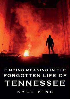 Finding Meaning in the Forgotten Life of Tennessee by King, Kyle