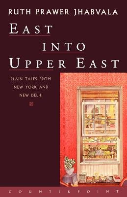 East Into Upper East: Plain Tales from New York and New Delhi by Jhabvala, Ruth Prawer