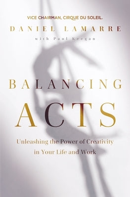Balancing Acts: Unleashing the Power of Creativity in Your Work and Life by Lamarre, Daniel