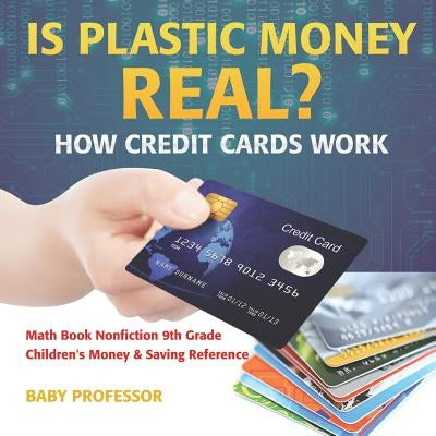 Is Plastic Money Real? How Credit Cards Work - Math Book Nonfiction 9th Grade Children's Money & Saving Reference by Baby Professor