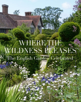 Where the Wildness Pleases: The English Garden Celebrated by Holmes, Caroline