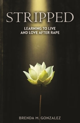 Stripped: Learning to Live and Love After Rape by Gonzalez, Brenda M.