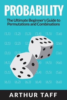 Probability: The Ultimate Beginner's Guide to Permutations & Combinations by Taff, Arthur