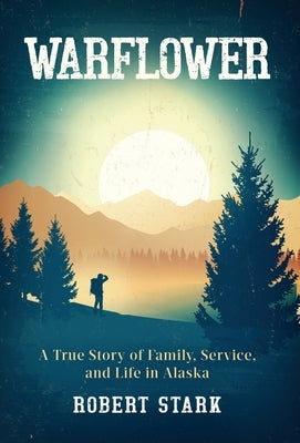 Warflower: A True Story of Family, Service, and Life in Alaska by Stark, Robert