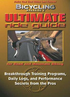 Bicycling Magazine's Ultimate Ride Guide: Programs, Tips, and Techniques to Enjoy Cycling Year-Round by Reeser, John
