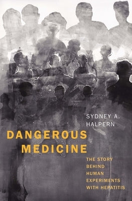 Dangerous Medicine: The Story Behind Human Experiments with Hepatitis by Halpern, Sydney A.