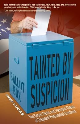 Tainted by Suspicion: The Secret Deals and Electoral Chaos of Disputed Presidential Elections by Lucas, Fred
