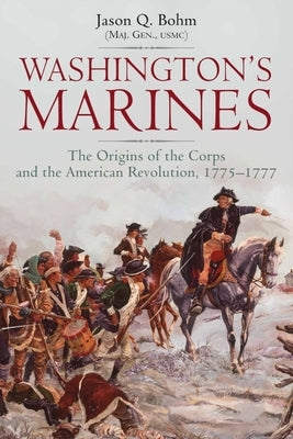 Washington's Marines: The Origins of the Corps and the American Revolution, 1775-1777 by Bohm, Jason Q.