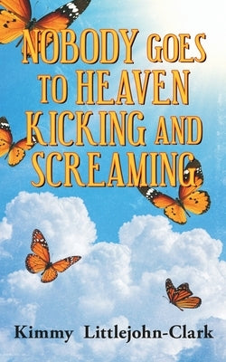 Nobody Goes To Heaven Kicking and Screaming by Littlejohn-Clark, Kimmy