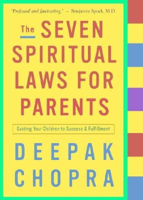 The Seven Spiritual Laws for Parents: Guiding Your Children to Success and Fulfillment by Chopra, Deepak
