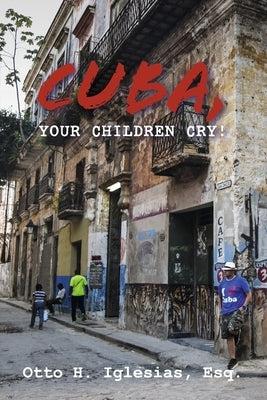 Cuba, Your Children Cry!: !Cuba, Tus Hijos Lloran! by Iglesias, Otto H.