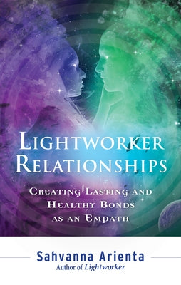 Lightworker Relationships: Creating Lasting and Healthy Bonds as an Empath by Arienta, Sahvanna