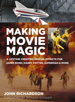 Making Movie Magic: A Lifetime Creating Special Effects for James Bond, Harry Potter, Superman & More by Richardson, John