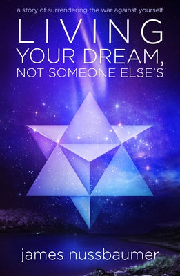 Living Your Dream Not Someone Else's: A Story of Surrendering the War Against Yourself by Nussbaumer, James