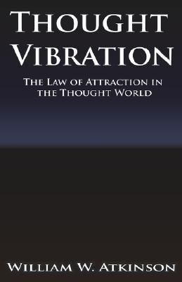 Thought Vibration or the Law of Attraction in the Thought World by Atkinson, William Walker