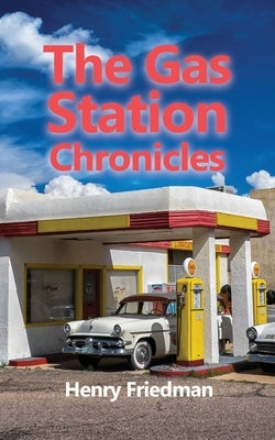 The Gas Station Chronicles by Friedman, Henry