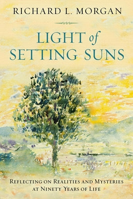 Light of the Setting Suns: Reflecting on Realities and Mysteries at Ninety Years of Life by Morgan, Richard L.
