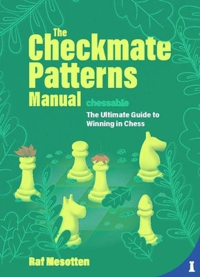 The Checkmate Patterns Manual: The Killer Moves Everyone Should Know by Mesotten, Raf