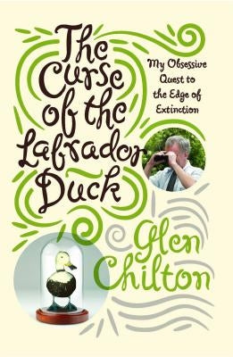 Curse of the Labrador Duck: My Obsessive Quest to the Edge of Extinction by Chilton, Glen