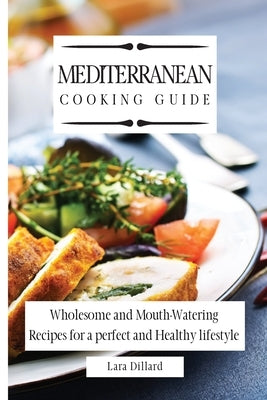 Mediterranean Cooking Guide: Wholesome and Mouth-Watering Recipes for a perfect and Healthy lifestyle by Dillard, Lara