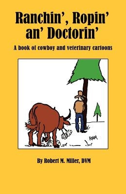 Ranchin', Ropin' An' Doctorin' by Miller, Robert M., D.V.M.