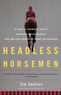 Headless Horsemen: A Tale of Chemical Colts, Subprime Sales Agents, and the Last Kentucky Derby on Steroids by Squires, Jim
