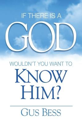 If There Is a God: Wouldn't you want to know Him? by Bess, Gus