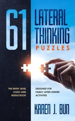 61 Lateral Thinking Puzzles: The Entry Level Logic And Riddle Book Designed For Family After-Dinner Activities by Bun, Karen J.