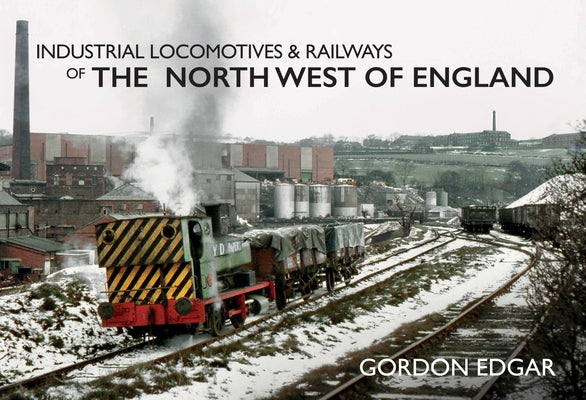 Industrial Locomotives & Railways of the North West of England by Edgar, Gordon
