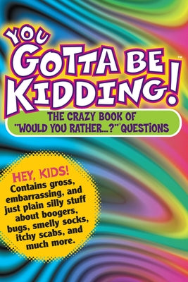 You Gotta Be Kidding!: The Crazy Book of "would You Rather...?" Questions by Workman Publishing