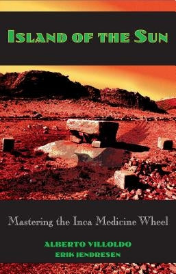 Island of the Sun: Mastering the Inca Medicine Wheel by Villoldo, Alberto
