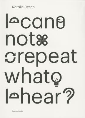 Natalie Czech: I Cannot Repeat What I Hear by Czech, Natalie