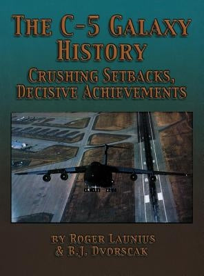 The C-5 Galaxy History: Crushing Setbacks, Decisive Achievements by Launius, Roger