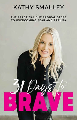 31 Days to Brave: Letting Go of Fear and Trauma One Step at a Time by Smalley, Kathy