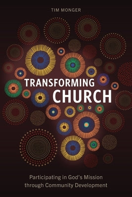 Transforming Church: Participating in God's Mission through Community Development by Monger, Tim