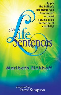 365 Life Sentences: Apply the Father's Prophetic 'life Sentences' to Avoid Serving a Life Sentence of Captivity! by Eickhoff, Maribeth