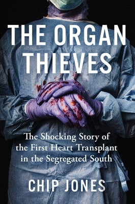 The Organ Thieves: The Shocking Story of the First Heart Transplant in the Segregated South by Jones, Chip